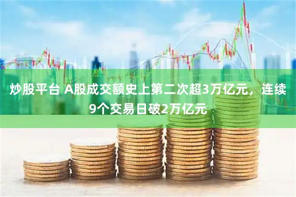 炒股平台 A股成交额史上第二次超3万亿元，连续9个交易日破2万亿元