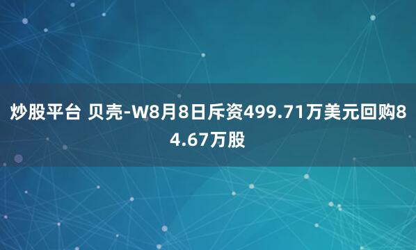 炒股平台 贝壳-W8月8日斥资499.71万美元回购84.67万股